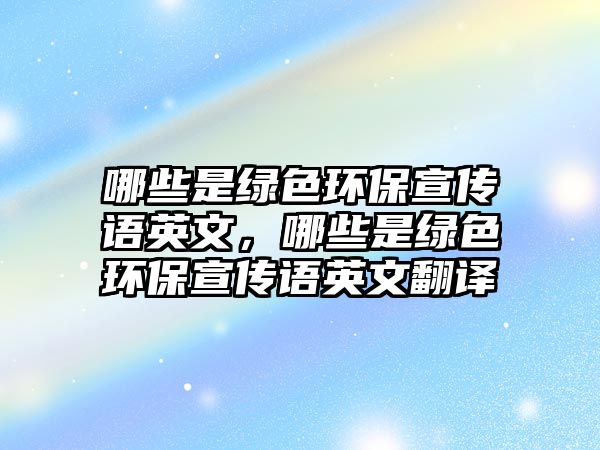 哪些是綠色環(huán)保宣傳語英文，哪些是綠色環(huán)保宣傳語英文翻譯