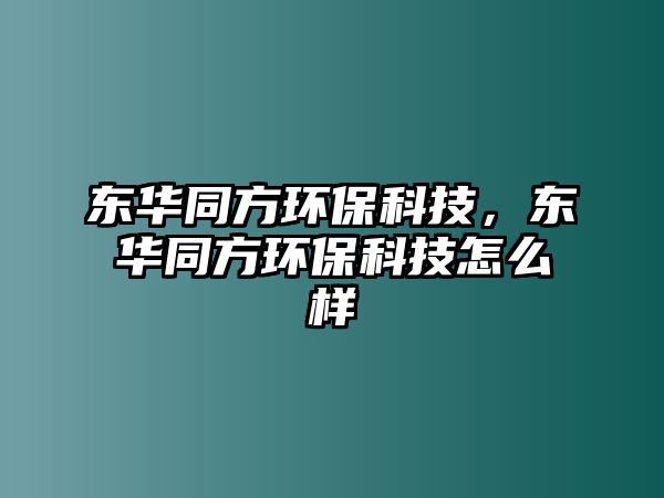 東華同方環(huán)保科技，東華同方環(huán)?？萍荚趺礃? class=