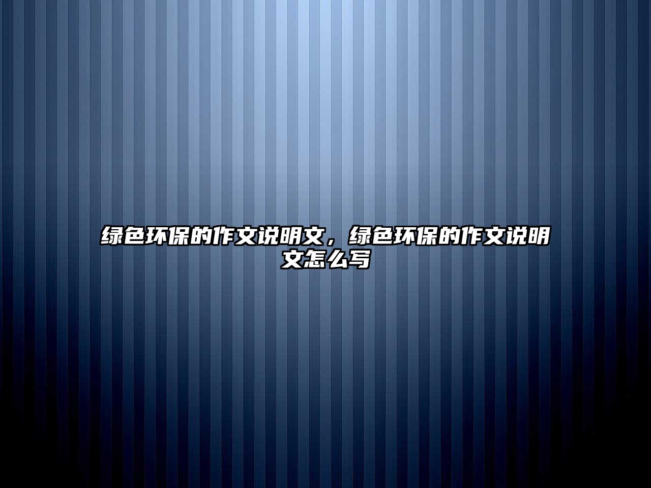 綠色環(huán)保的作文說(shuō)明文，綠色環(huán)保的作文說(shuō)明文怎么寫(xiě)