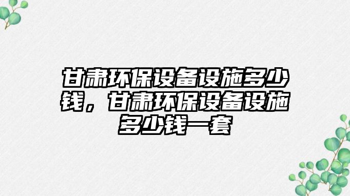 甘肅環(huán)保設備設施多少錢，甘肅環(huán)保設備設施多少錢一套