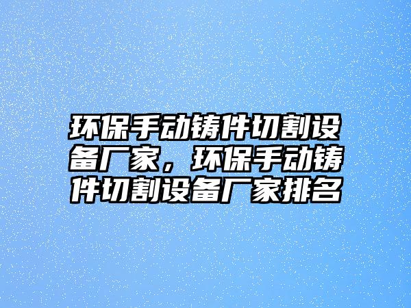 環(huán)保手動鑄件切割設備廠家，環(huán)保手動鑄件切割設備廠家排名