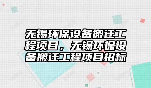 無錫環(huán)保設(shè)備搬遷工程項目，無錫環(huán)保設(shè)備搬遷工程項目招標