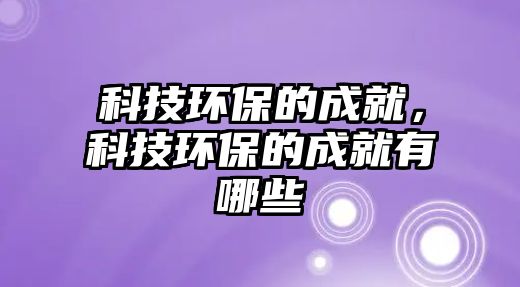 科技環(huán)保的成就，科技環(huán)保的成就有哪些