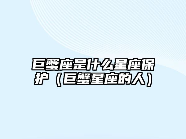 巨蟹座是什么星座保護(hù)（巨蟹星座的人）