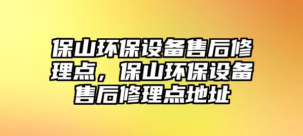 保山環(huán)保設(shè)備售后修理點(diǎn)，保山環(huán)保設(shè)備售后修理點(diǎn)地址