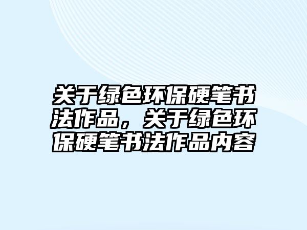 關于綠色環(huán)保硬筆書法作品，關于綠色環(huán)保硬筆書法作品內(nèi)容