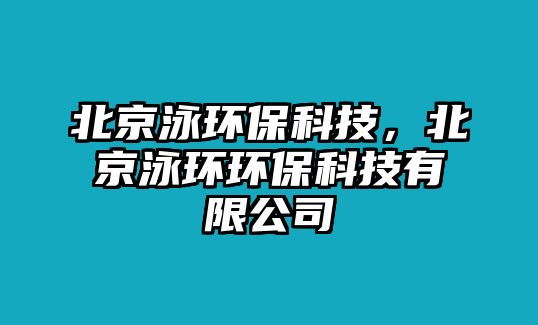 北京泳環(huán)?？萍?，北京泳環(huán)環(huán)?？萍加邢薰? class=