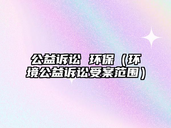 公益訴訟 環(huán)保（環(huán)境公益訴訟受案范圍）