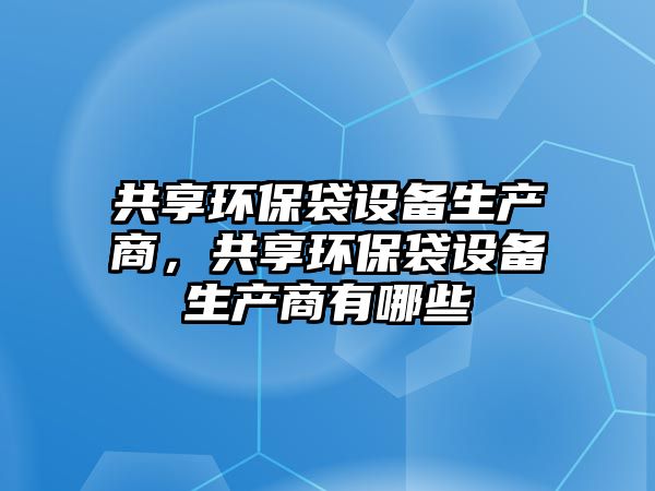 共享環(huán)保袋設備生產商，共享環(huán)保袋設備生產商有哪些