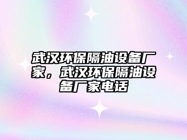 武漢環(huán)保隔油設(shè)備廠家，武漢環(huán)保隔油設(shè)備廠家電話