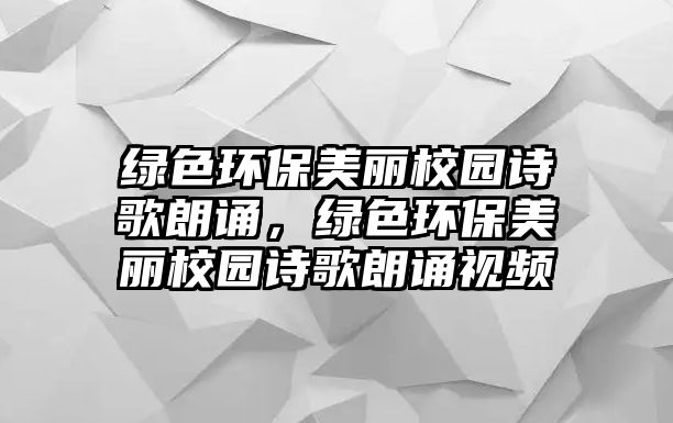 綠色環(huán)保美麗校園詩歌朗誦，綠色環(huán)保美麗校園詩歌朗誦視頻