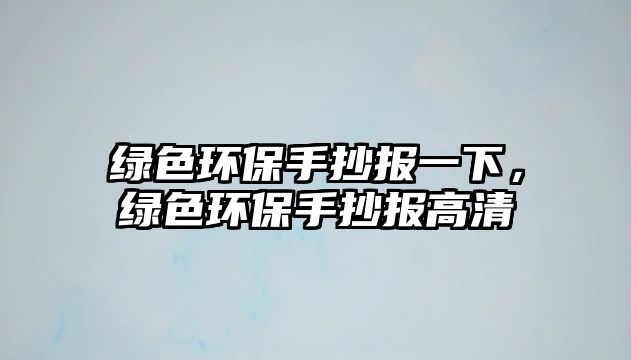 綠色環(huán)保手抄報一下，綠色環(huán)保手抄報高清