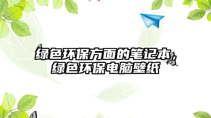 綠色環(huán)保方面的筆記本，綠色環(huán)保電腦壁紙