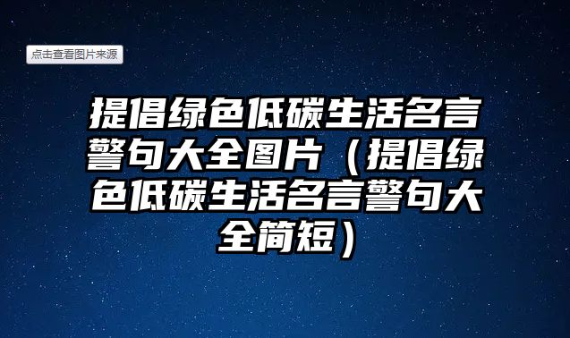 提倡綠色低碳生活名言警句大全圖片（提倡綠色低碳生活名言警句大全簡短）