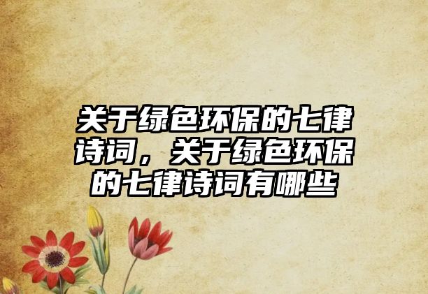 關于綠色環(huán)保的七律詩詞，關于綠色環(huán)保的七律詩詞有哪些