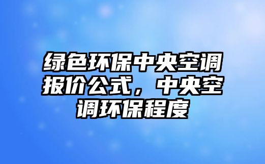 綠色環(huán)保中央空調(diào)報(bào)價(jià)公式，中央空調(diào)環(huán)保程度