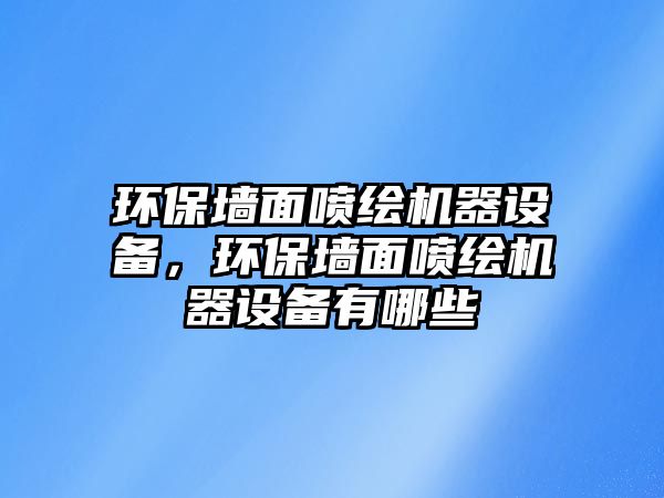 環(huán)保墻面噴繪機器設備，環(huán)保墻面噴繪機器設備有哪些