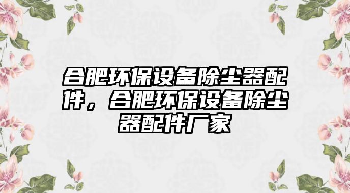 合肥環(huán)保設備除塵器配件，合肥環(huán)保設備除塵器配件廠家