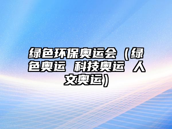 綠色環(huán)保奧運會（綠色奧運 科技奧運 人文奧運）