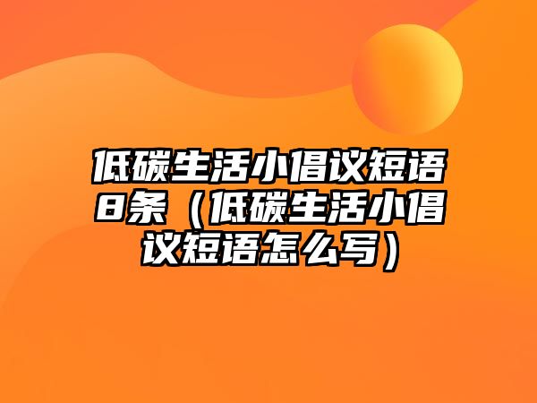 低碳生活小倡議短語(yǔ)8條（低碳生活小倡議短語(yǔ)怎么寫(xiě)）