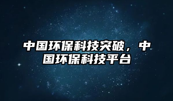 中國環(huán)?？萍纪黄?，中國環(huán)保科技平臺(tái)