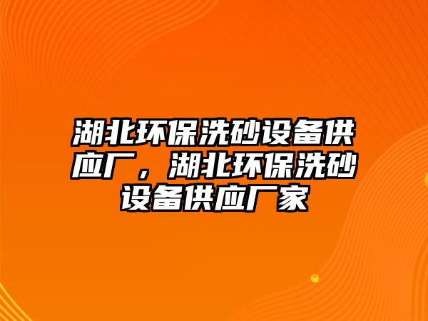 湖北環(huán)保洗砂設備供應廠，湖北環(huán)保洗砂設備供應廠家