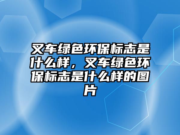 叉車綠色環(huán)保標志是什么樣，叉車綠色環(huán)保標志是什么樣的圖片