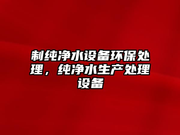 制純凈水設(shè)備環(huán)保處理，純凈水生產(chǎn)處理設(shè)備