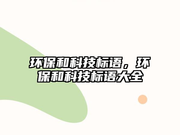 環(huán)保和科技標語，環(huán)保和科技標語大全