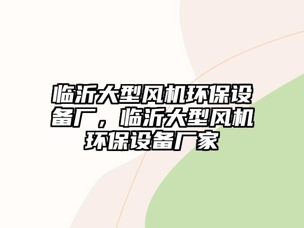 臨沂大型風(fēng)機(jī)環(huán)保設(shè)備廠，臨沂大型風(fēng)機(jī)環(huán)保設(shè)備廠家