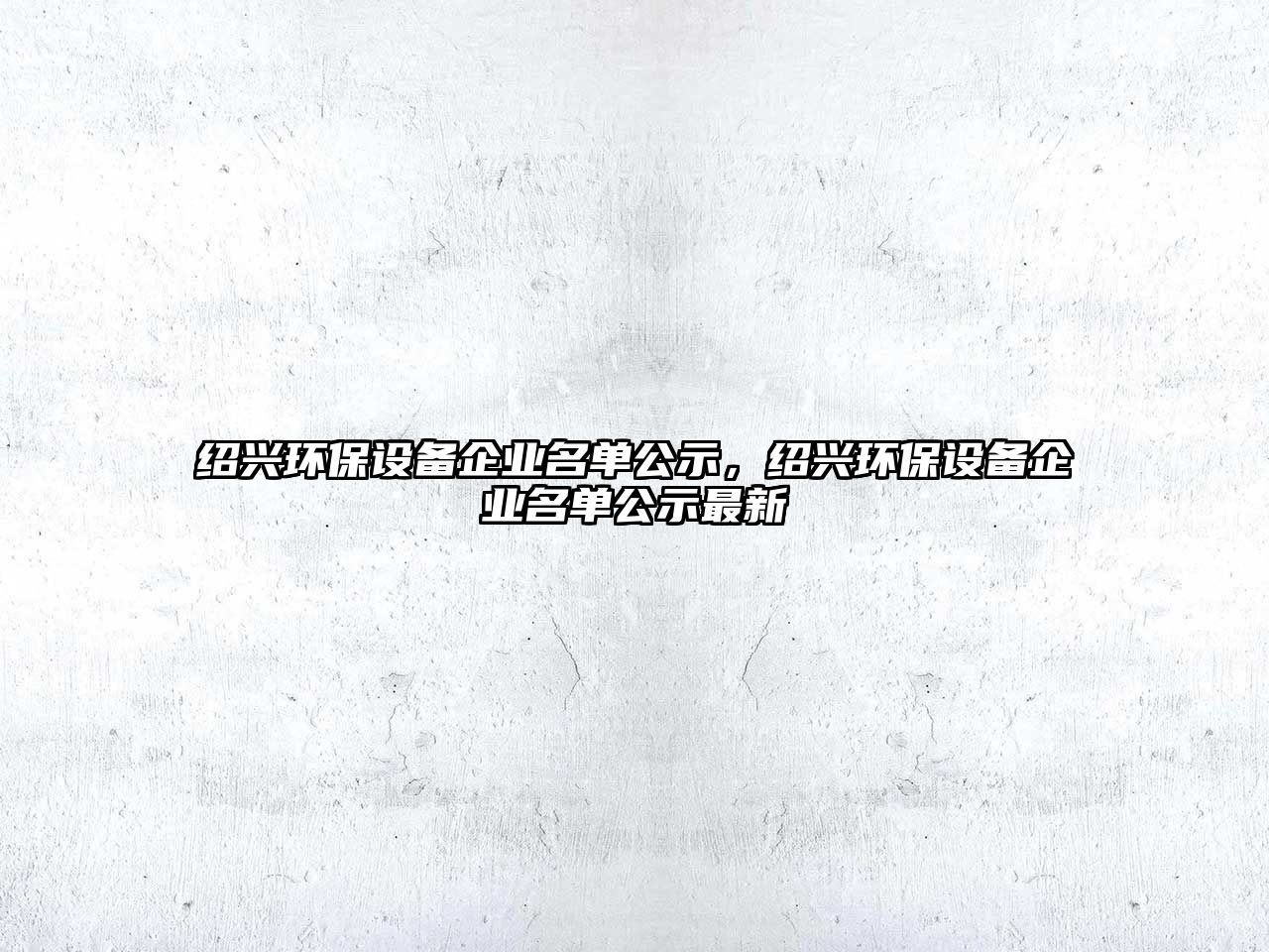 紹興環(huán)保設(shè)備企業(yè)名單公示，紹興環(huán)保設(shè)備企業(yè)名單公示最新