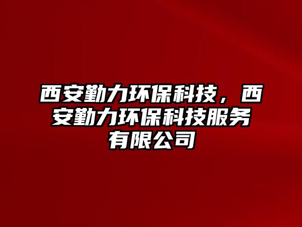 西安勤力環(huán)?？萍迹靼睬诹Νh(huán)?？萍挤?wù)有限公司