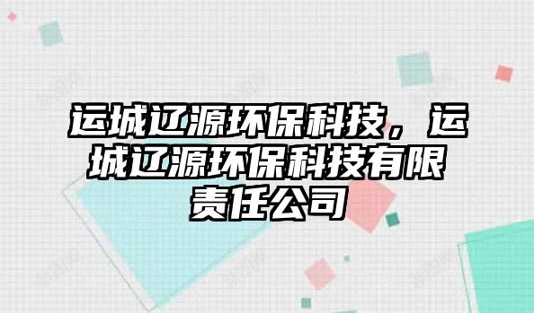 運(yùn)城遼源環(huán)保科技，運(yùn)城遼源環(huán)?？萍加邢挢?zé)任公司