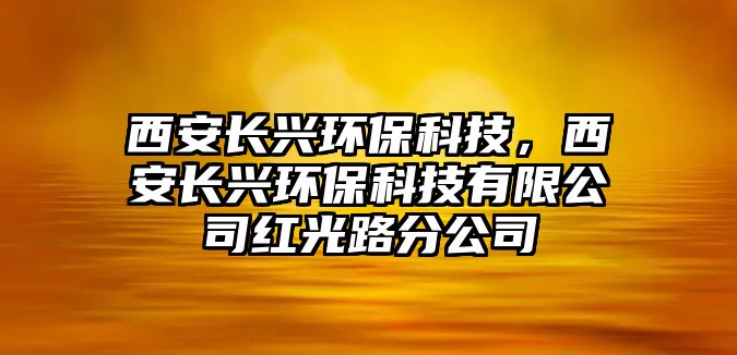 西安長興環(huán)?？萍?，西安長興環(huán)?？萍加邢薰炯t光路分公司