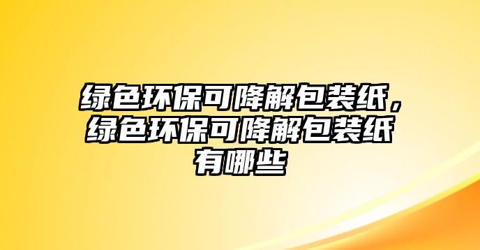 綠色環(huán)保可降解包裝紙，綠色環(huán)保可降解包裝紙有哪些