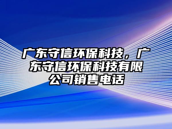 廣東守信環(huán)?？萍?，廣東守信環(huán)保科技有限公司銷售電話