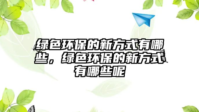 綠色環(huán)保的新方式有哪些，綠色環(huán)保的新方式有哪些呢