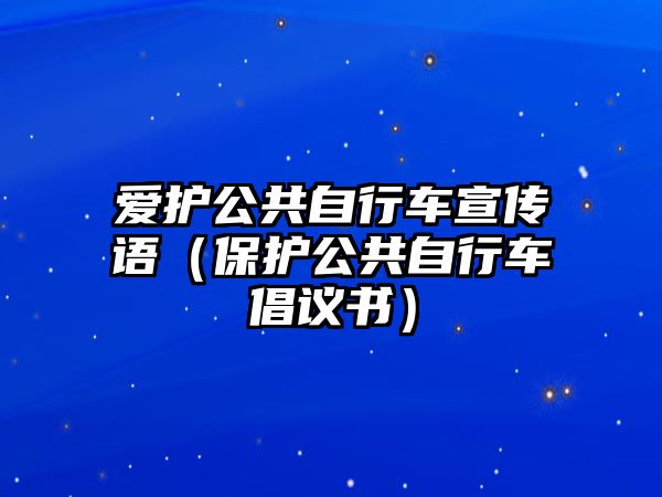 愛護公共自行車宣傳語（保護公共自行車倡議書）