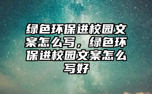 綠色環(huán)保進(jìn)校園文案怎么寫，綠色環(huán)保進(jìn)校園文案怎么寫好