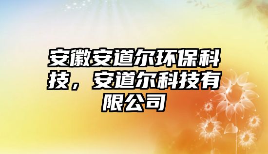 安徽安道爾環(huán)保科技，安道爾科技有限公司