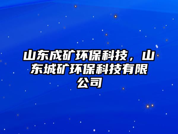 山東成礦環(huán)?？萍?，山東城礦環(huán)保科技有限公司