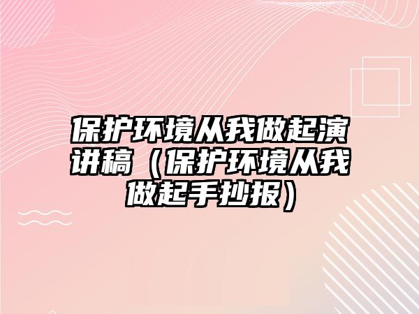 保護環(huán)境從我做起演講稿（保護環(huán)境從我做起手抄報）