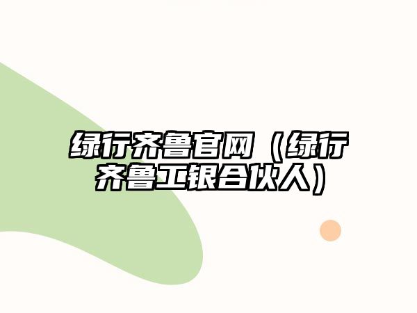 綠行齊魯官網(wǎng)（綠行齊魯工銀合伙人）