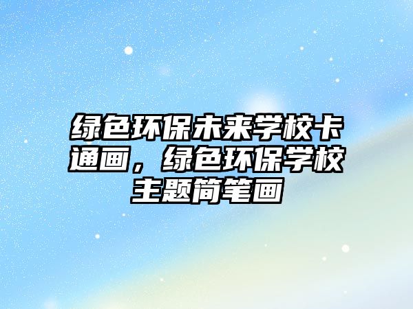 綠色環(huán)保未來學?？ㄍó嫞G色環(huán)保學校主題簡筆畫