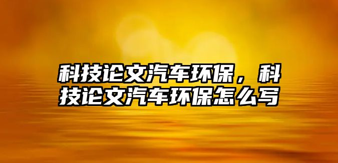 科技論文汽車環(huán)保，科技論文汽車環(huán)保怎么寫