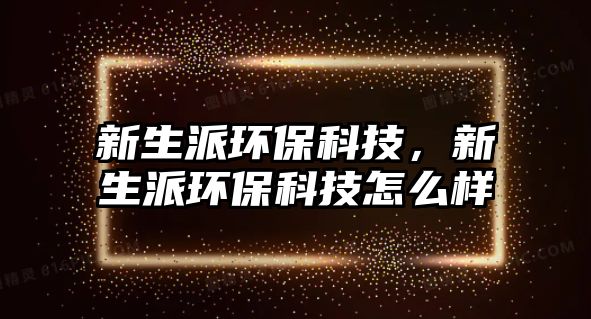 新生派環(huán)?？萍迹律森h(huán)?？萍荚趺礃? class=