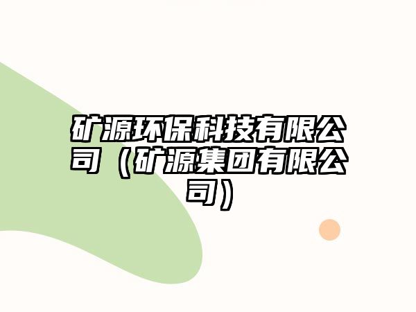 礦源環(huán)保科技有限公司（礦源集團(tuán)有限公司）