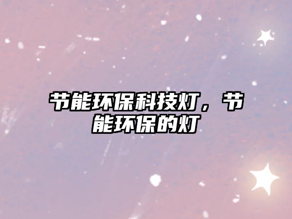 節(jié)能環(huán)保科技燈，節(jié)能環(huán)保的燈