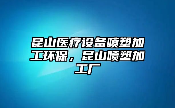 昆山醫(yī)療設(shè)備噴塑加工環(huán)保，昆山噴塑加工廠