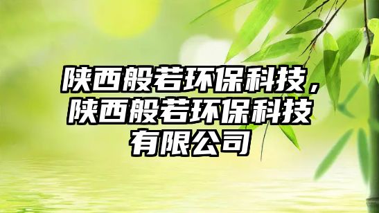 陜西般若環(huán)?？萍?，陜西般若環(huán)?？萍加邢薰?/> 
									</a>
									<h4 class=